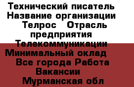 Технический писатель › Название организации ­ Телрос › Отрасль предприятия ­ Телекоммуникации › Минимальный оклад ­ 1 - Все города Работа » Вакансии   . Мурманская обл.,Оленегорск г.